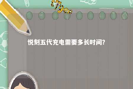悦刻五代充电需要多长时间	？ 