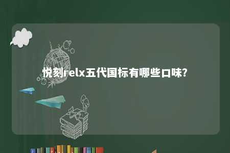 悦刻relx五代国标有哪些口味？ 